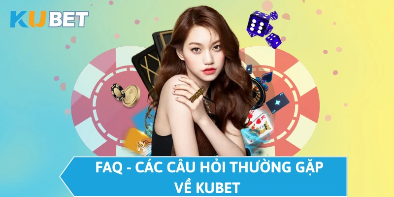 FAQ - Các câu hỏi thường gặp về KUBET  