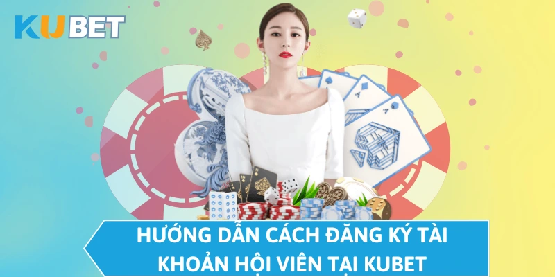 Hướng dẫn cách đăng ký tài khoản hội viên tại KUBET  