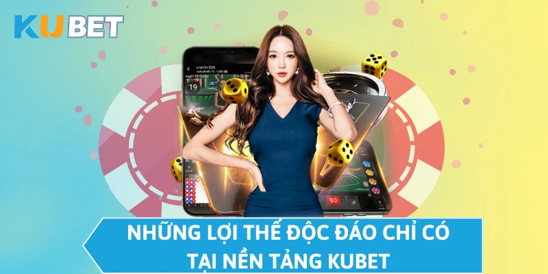 Những lợi thế độc đáo chỉ có tại nền tảng KUBET 