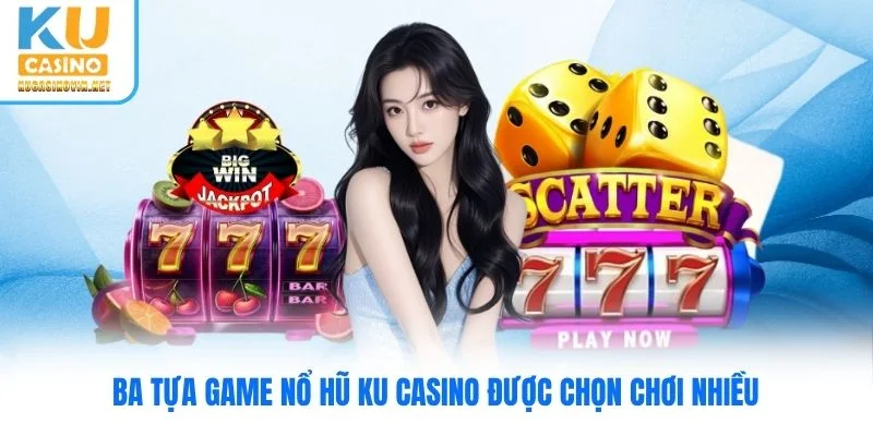 Ba tựa game nổ hũ Ku Casino được chọn chơi nhiều