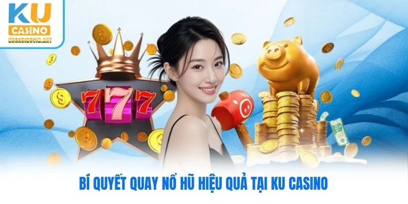 Bí quyết quay nổ hũ hiệu quả tại Ku Casino