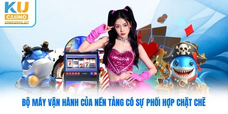 Bộ máy vận hành của nền tảng có sự phối hợp chặt chẽ