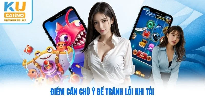 Điểm cần chú ý để tránh lỗi khi tải Điểm cần chú ý để tránh lỗi khi tải