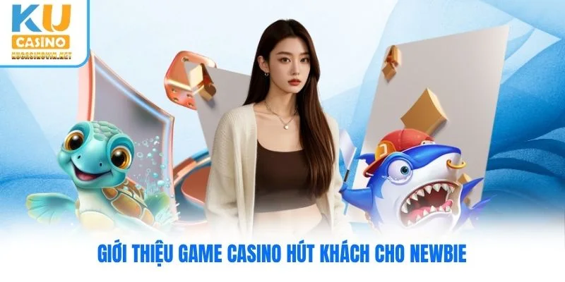 Giới thiệu game casino hút khách cho newbie Giới thiệu game casino hút khách cho newbie