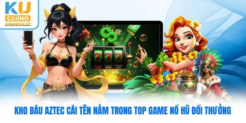 Kho báu Aztec cái tên nằm trong top game nổ hũ đổi thưởng