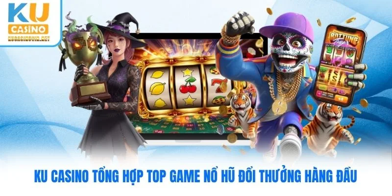 Ku Casino tổng hợp top game nổ hũ đổi thưởng hàng đầu
