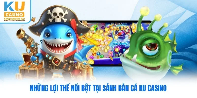 Những lợi thế nổi bật tại sảnh bắn cá Ku Casino