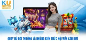 Quay Hũ Đổi Thưởng Và Những Kiến Thức Hội Viên Cần Biết
