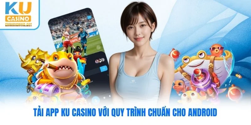 Tải app Ku Casino với quy trình chuẩn cho Android Tải app Ku Casino với quy trình chuẩn cho Android