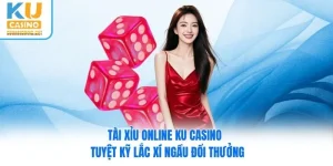 Tài Xỉu Online Ku Casino - Tuyệt Kỹ Lắc Xí Ngầu Đổi Thưởng