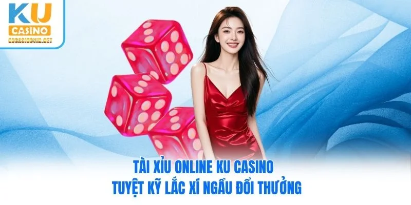 Tài Xỉu Online Ku Casino - Tuyệt Kỹ Lắc Xí Ngầu Đổi Thưởng