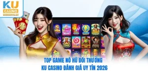 Top Game Nổ Hũ Đổi Thưởng - Ku Casino Đánh Giá Uy Tín 2026