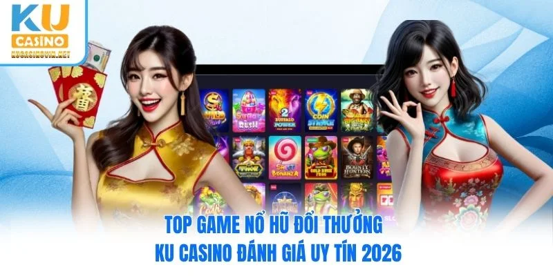 Top Game Nổ Hũ Đổi Thưởng - Ku Casino Đánh Giá Uy Tín 2026